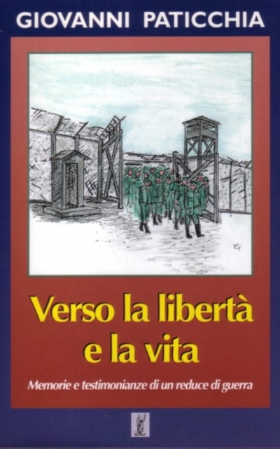 Verso la libert e la vita (memorie e testimonianze di un reduce di guerra)
